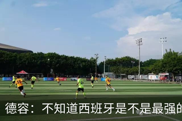 德容：不知道西班牙是不是最强的，目前阿根廷是卫冕冠军